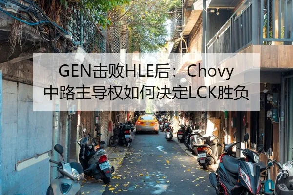 GEN击败HLE后：Chovy中路主导权如何决定LCK胜负（jiuyou）