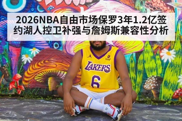 2026NBA自由市场保罗3年1.2亿签约湖人控卫补强与詹姆斯兼容性分析 - jiuyou