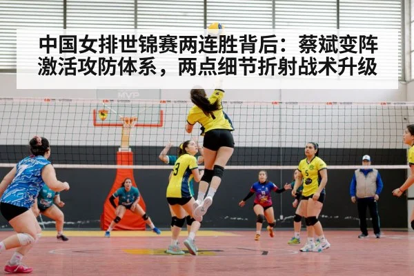 中国女排世锦赛两连胜背后：蔡斌变阵激活攻防体系，两点细节折射战术升级