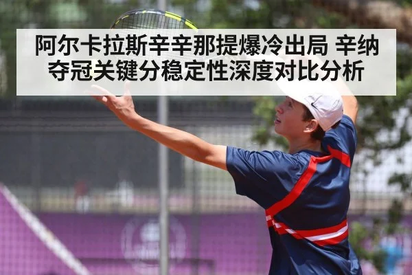 阿尔卡拉斯辛辛那提爆冷出局 辛纳夺冠关键分稳定性深度对比分析