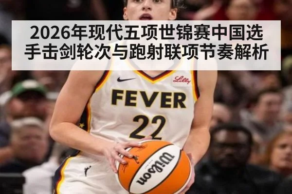 2026年现代五项世锦赛中国选手击剑轮次与跑射联项节奏解析