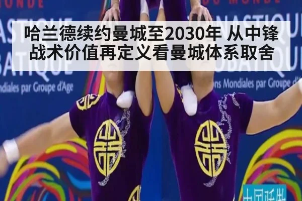 哈兰德续约曼城至2030年 从中锋战术价值再定义看曼城体系取舍